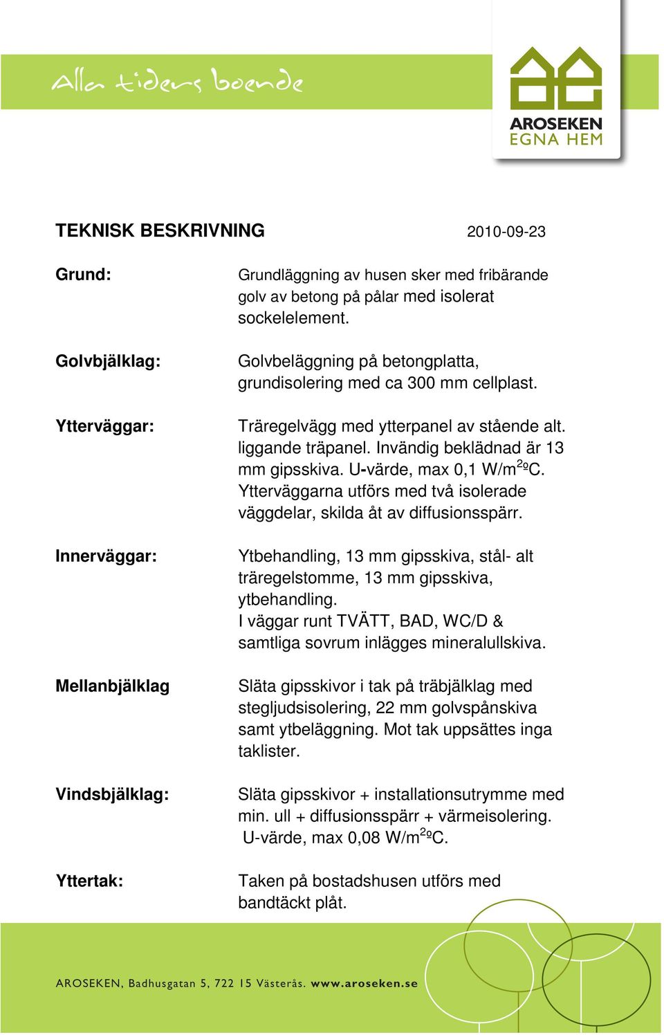 U-värde, max 0,1 W/m 2 ºC. Ytterväggarna utförs med två isolerade väggdelar, skilda åt av diffusionsspärr. Ytbehandling, 13 mm gipsskiva, stål- alt träregelstomme, 13 mm gipsskiva, ytbehandling.