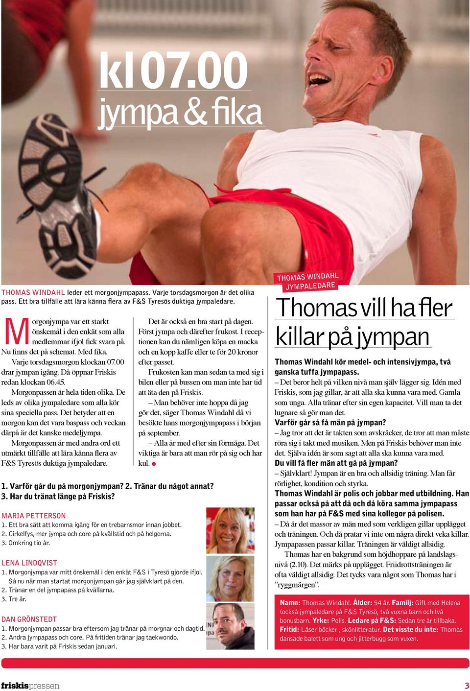 Varje torsdagsmorgon klockan 07.00 drar jympan igång. Då öppnar Friskis redan klockan 06.45. Morgonpassen är hela tiden olika. De leds av olika jympaledare som alla kör sina speciella pass.