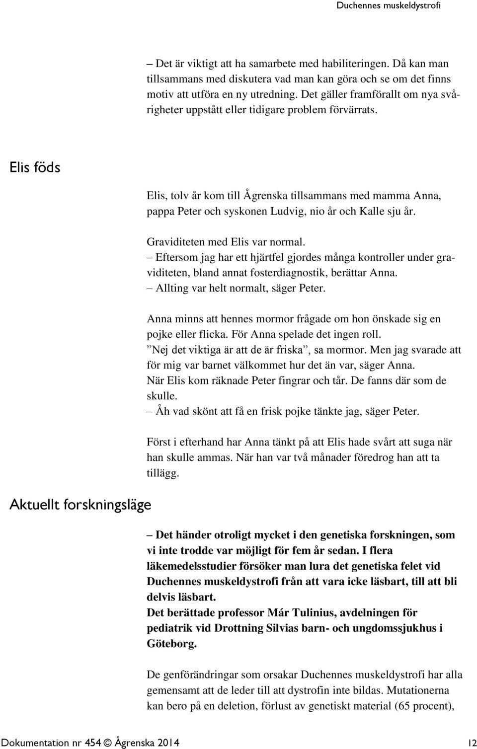 Elis föds Aktuellt forskningsläge Elis, tolv år kom till Ågrenska tillsammans med mamma Anna, pappa Peter och syskonen Ludvig, nio år och Kalle sju år. Graviditeten med Elis var normal.