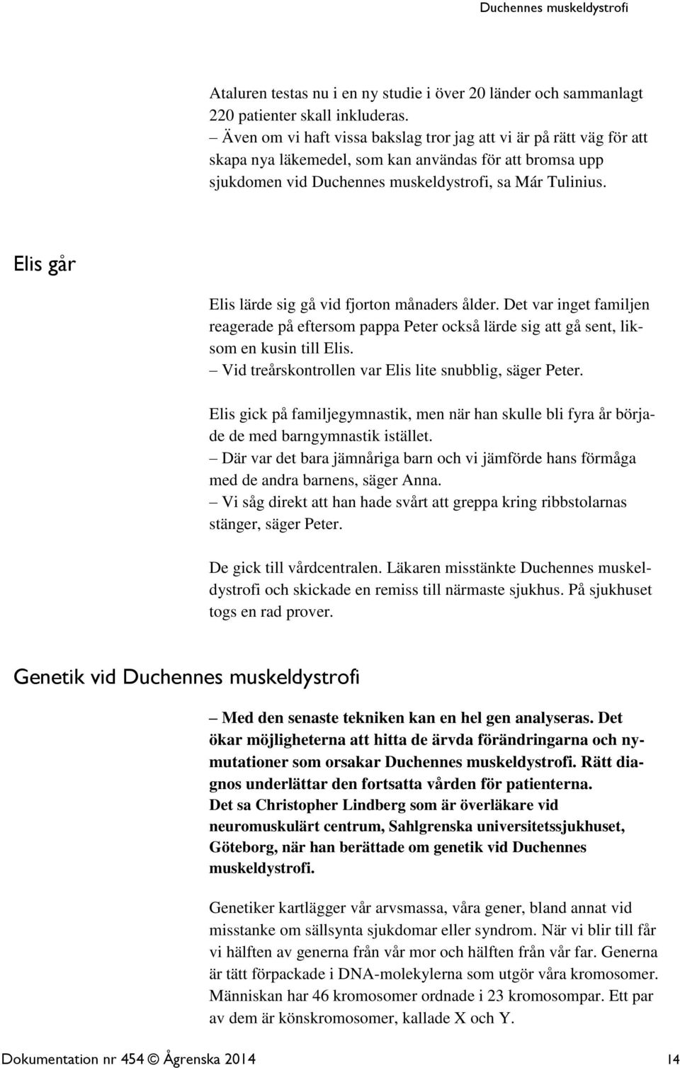 Elis går Elis lärde sig gå vid fjorton månaders ålder. Det var inget familjen reagerade på eftersom pappa Peter också lärde sig att gå sent, liksom en kusin till Elis.