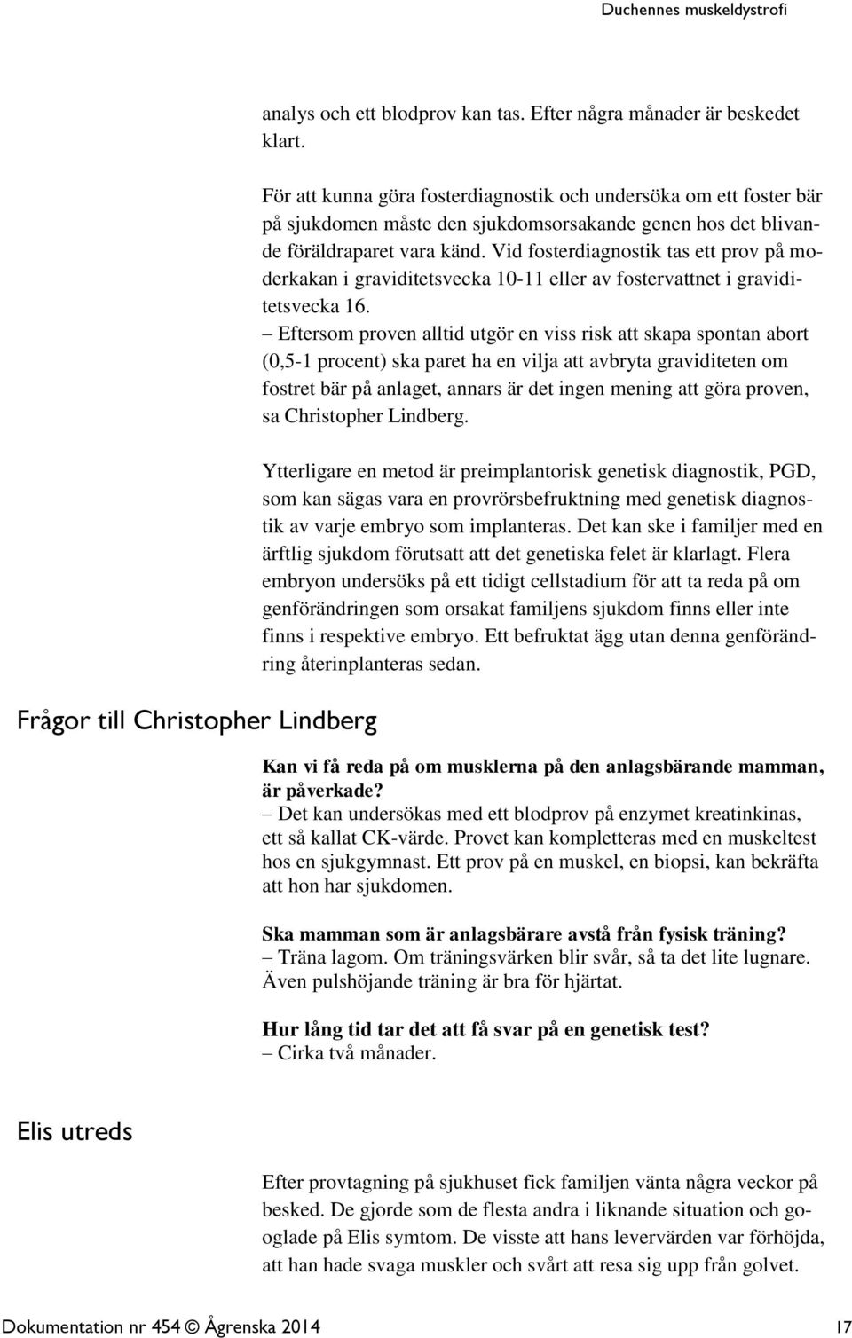 Vid fosterdiagnostik tas ett prov på moderkakan i graviditetsvecka 10-11 eller av fostervattnet i graviditetsvecka 16.