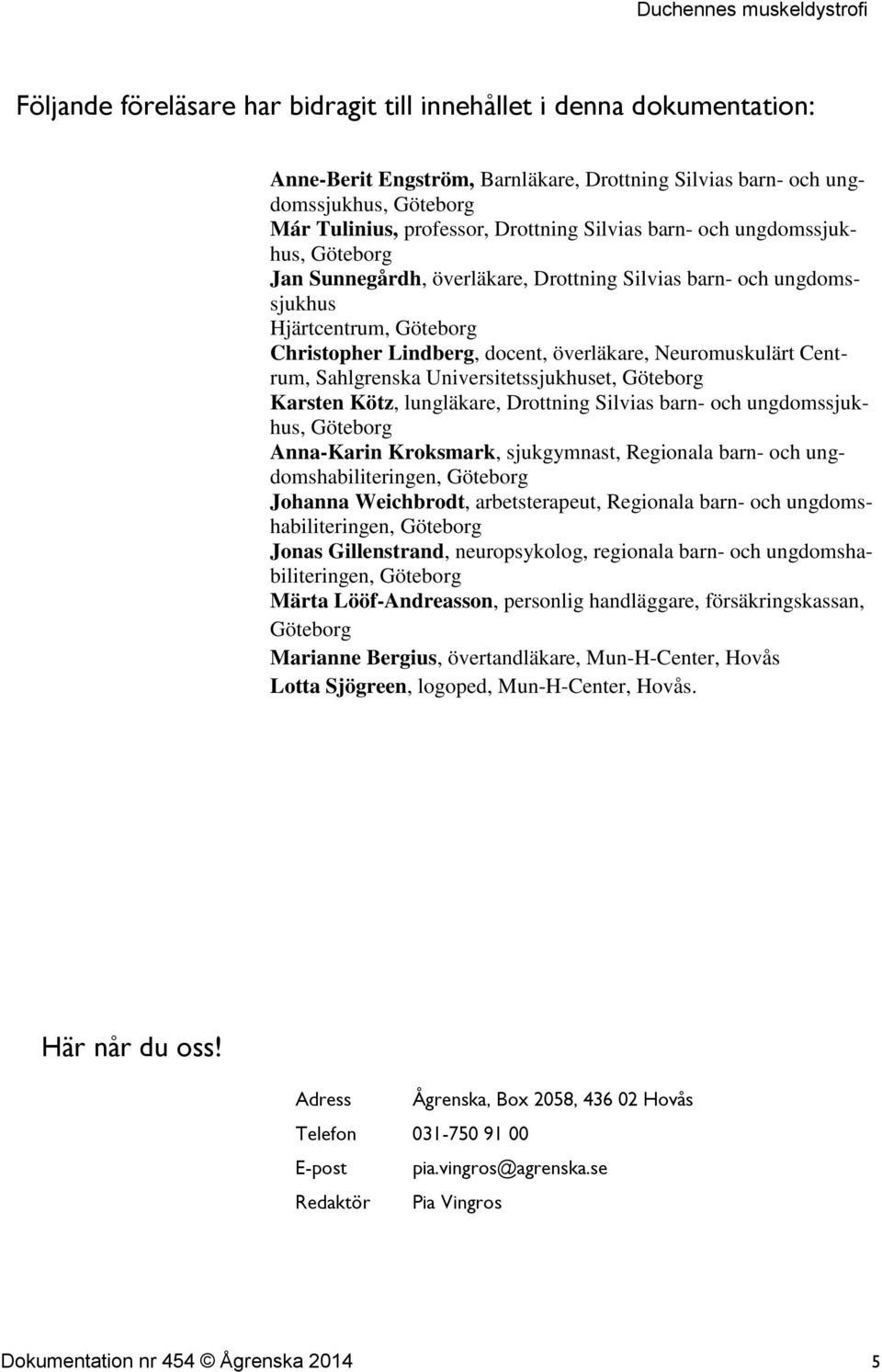 Centrum, Sahlgrenska Universitetssjukhuset, Göteborg Karsten Kötz, lungläkare, Drottning Silvias barn- och ungdomssjukhus, Göteborg Anna-Karin Kroksmark, sjukgymnast, Regionala barn- och