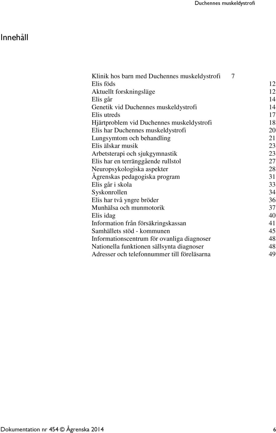 aspekter 28 Ågrenskas pedagogiska program 31 Elis går i skola 33 Syskonrollen 34 Elis har två yngre bröder 36 Munhälsa och munmotorik 37 Elis idag 40 Information från försäkringskassan 41