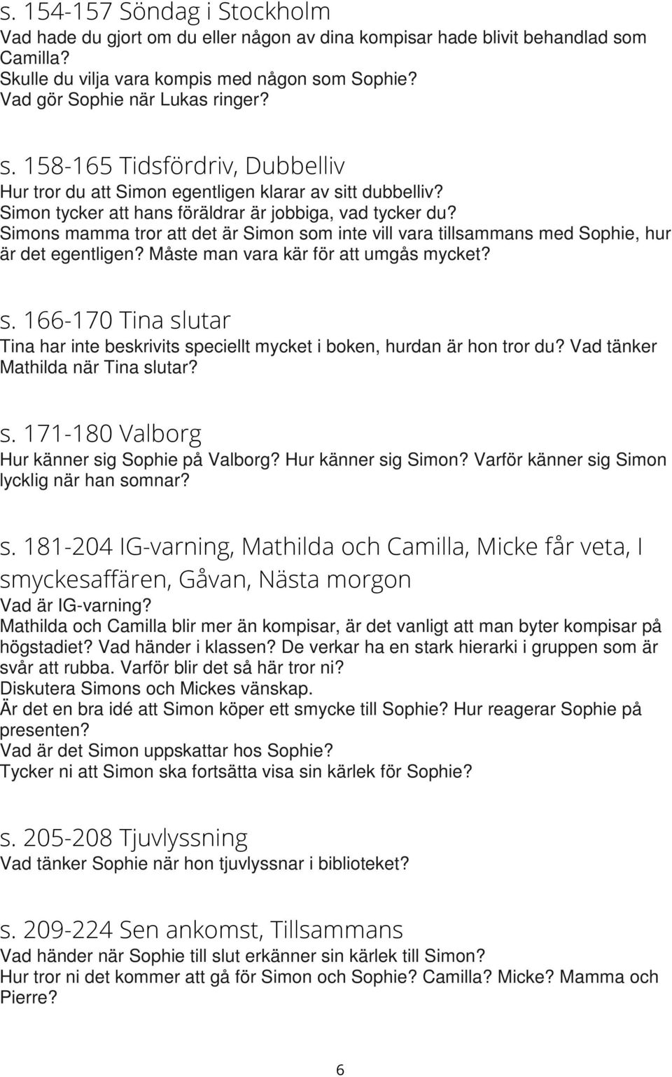 Simons mamma tror att det är Simon som inte vill vara tillsammans med Sophie, hur är det egentligen? Måste man vara kär för att umgås mycket? s. 166-170 Tina slutar Tina har inte beskrivits speciellt mycket i boken, hurdan är hon tror du?