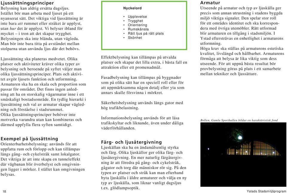 Belysningen ska inte blända, utan vägleda. Man bör inte bara titta på avståndet mellan stolparna utan använda ljus där det behövs. Ljussättning ska planeras medvetet.