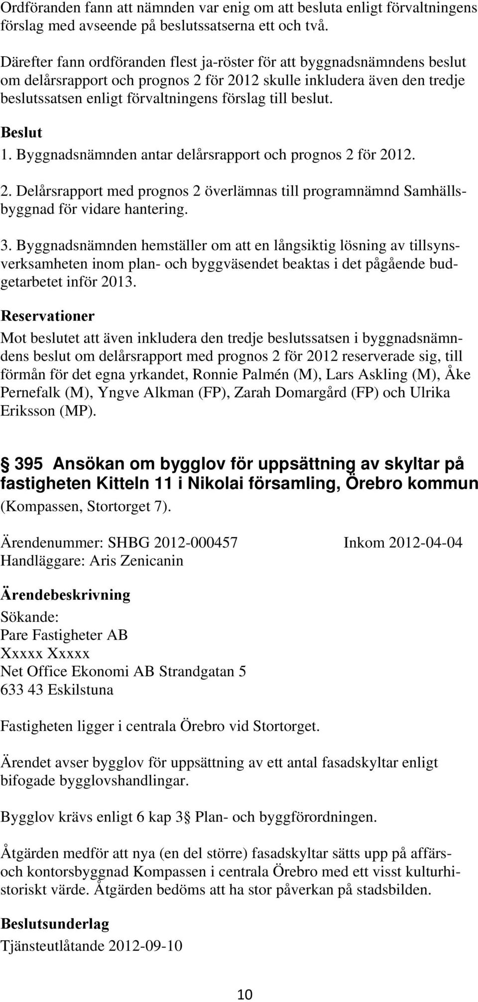 beslut. 1. Byggnadsnämnden antar delårsrapport och prognos 2 för 2012. 2. Delårsrapport med prognos 2 överlämnas till programnämnd Samhällsbyggnad för vidare hantering. 3.