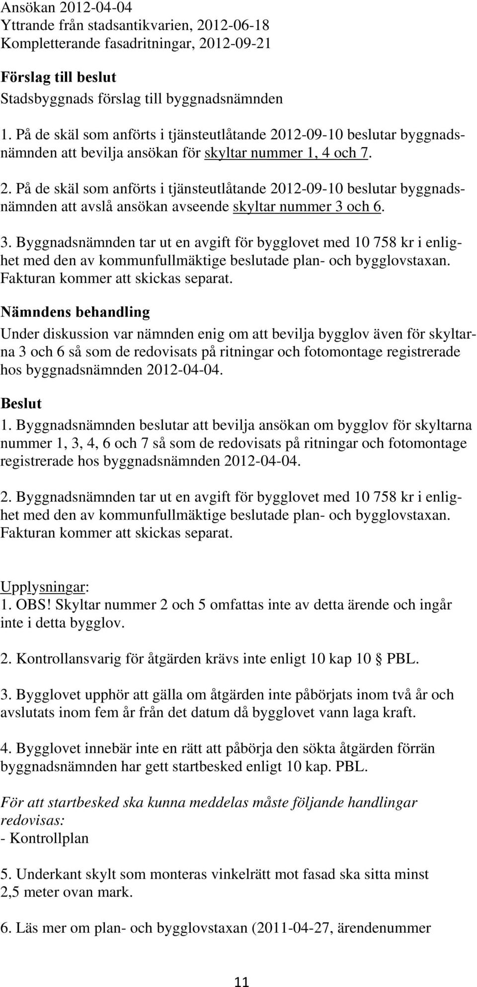 3. Byggnadsnämnden tar ut en avgift för bygglovet med 10 758 kr i enlighet med den av kommunfullmäktige beslutade plan- och bygglovstaxan.