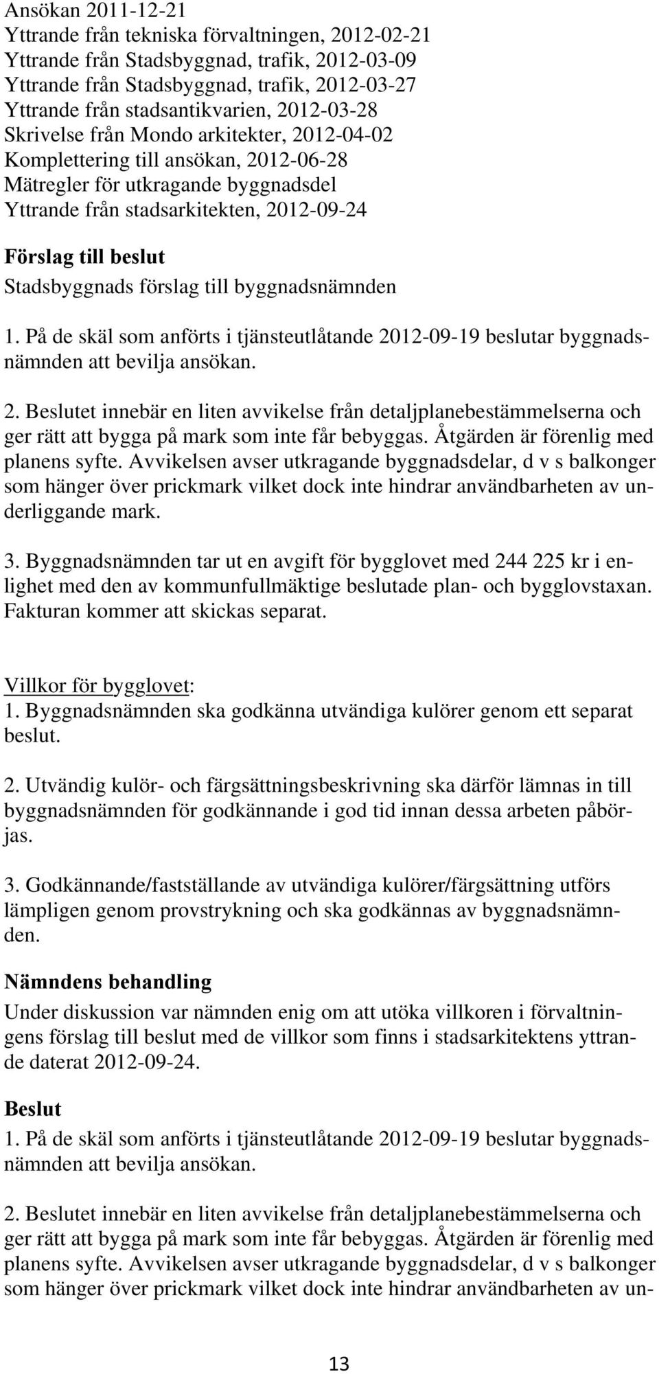 På de skäl som anförts i tjänsteutlåtande 2012-09-19 beslutar byggnadsnämnden att bevilja ansökan. 2. et innebär en liten avvikelse från detaljplanebestämmelserna och ger rätt att bygga på mark som inte får bebyggas.
