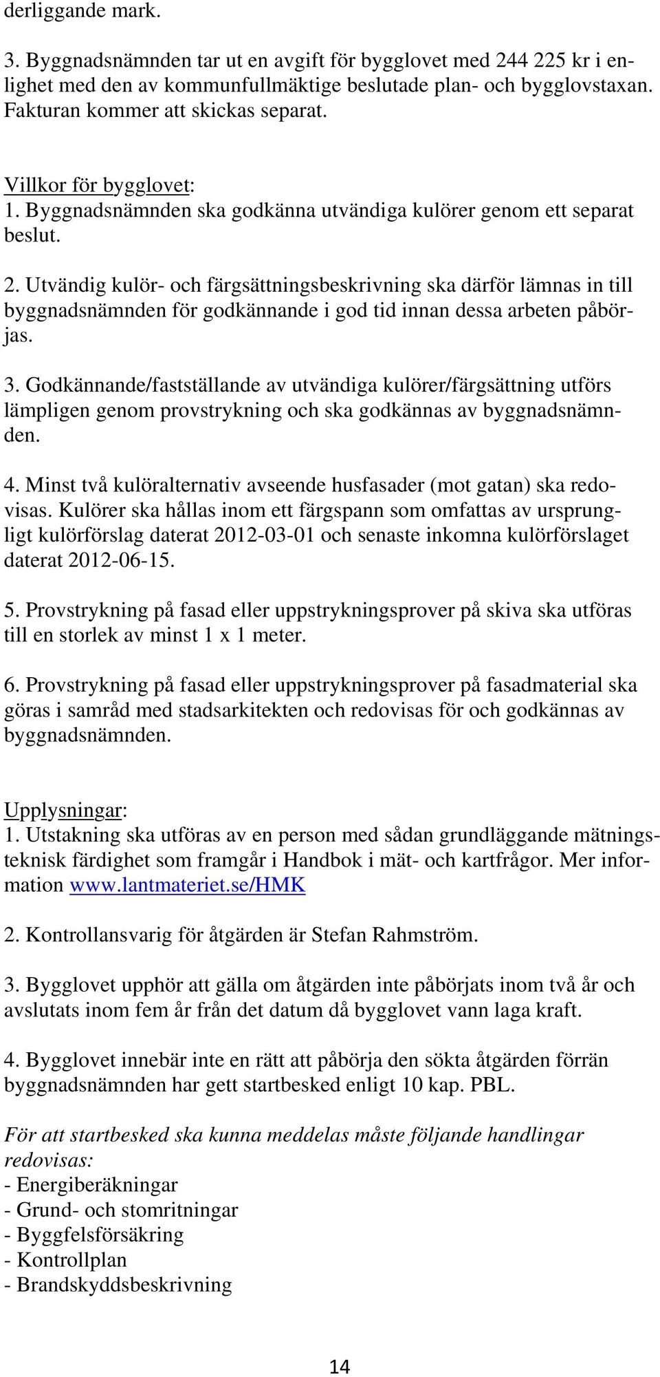 Utvändig kulör- och färgsättningsbeskrivning ska därför lämnas in till byggnadsnämnden för godkännande i god tid innan dessa arbeten påbörjas. 3.