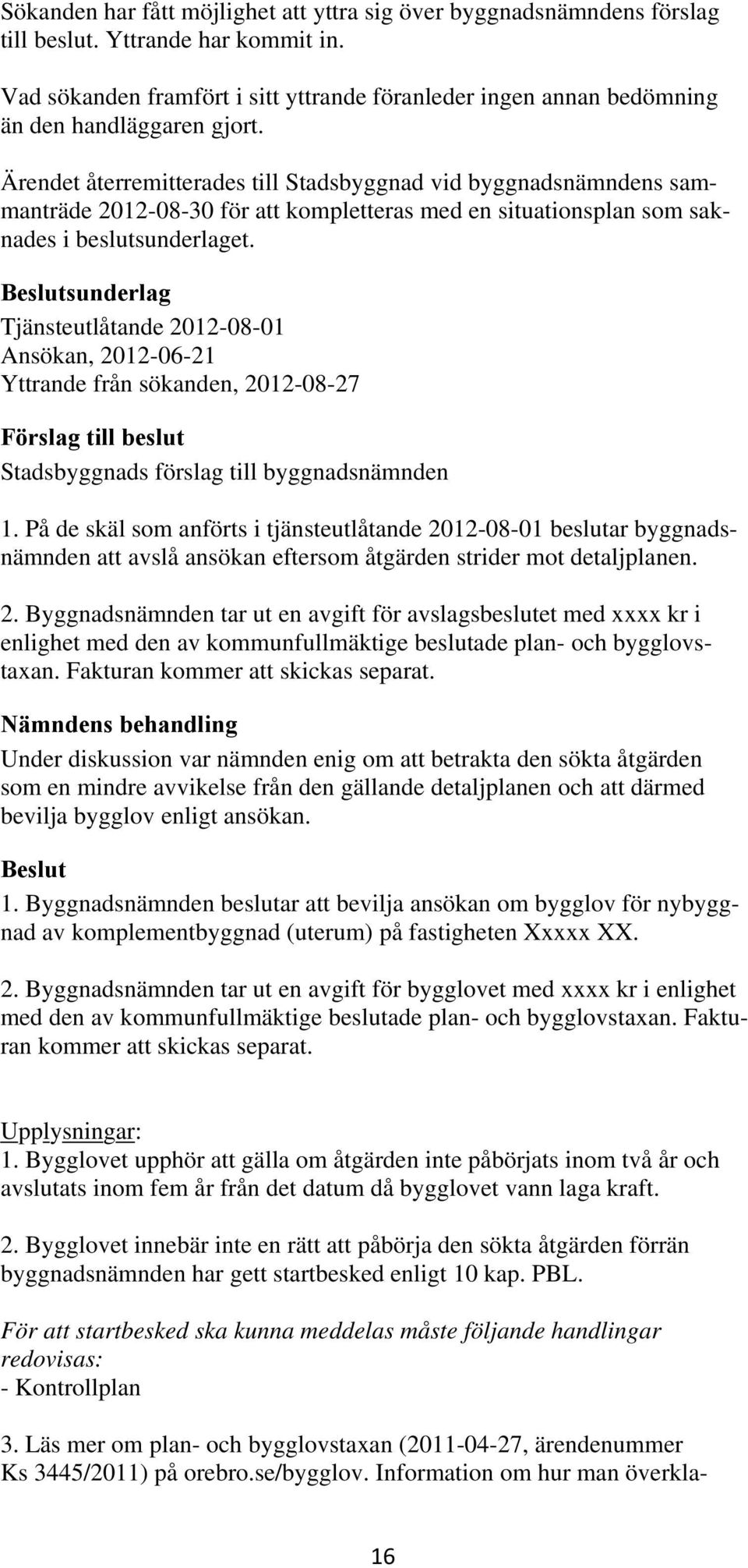 Ärendet återremitterades till Stadsbyggnad vid byggnadsnämndens sammanträde 2012-08-30 för att kompletteras med en situationsplan som saknades i beslutsunderlaget.