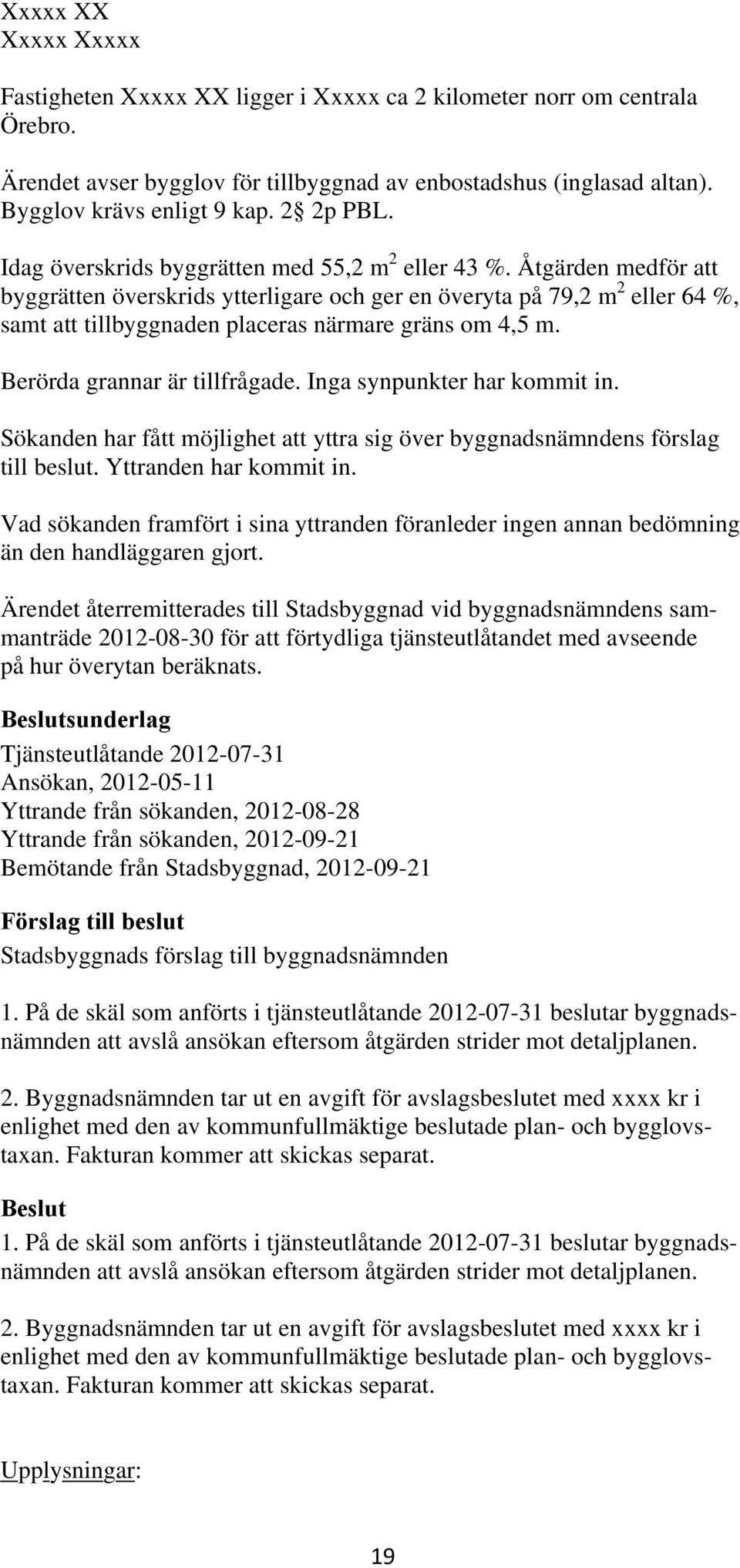 Åtgärden medför att byggrätten överskrids ytterligare och ger en överyta på 79,2 m 2 eller 64 %, samt att tillbyggnaden placeras närmare gräns om 4,5 m. Berörda grannar är tillfrågade.