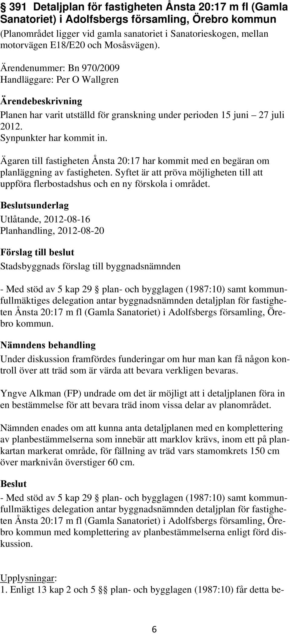 Ägaren till fastigheten Ånsta 20:17 har kommit med en begäran om planläggning av fastigheten. Syftet är att pröva möjligheten till att uppföra flerbostadshus och en ny förskola i området.