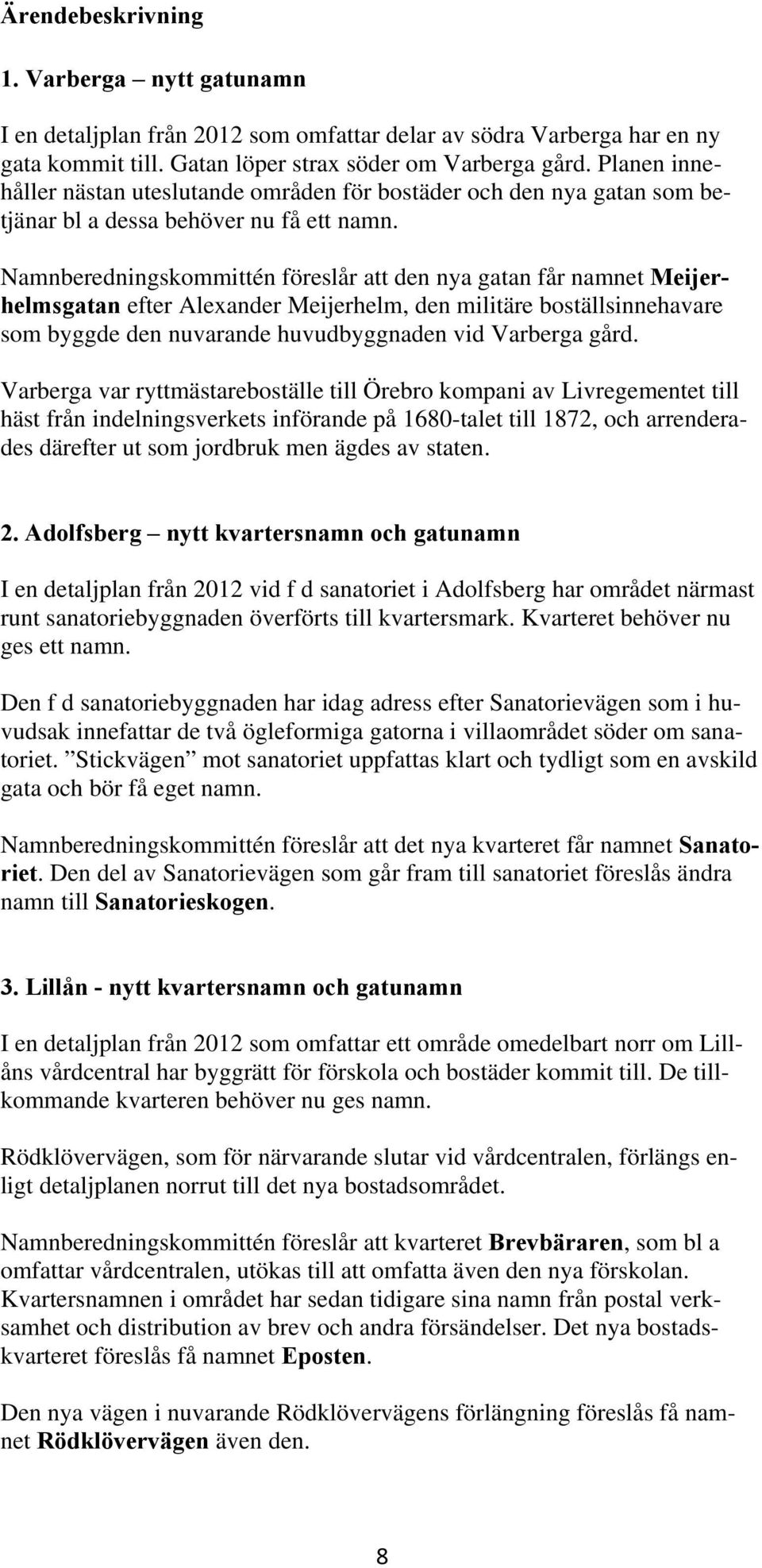 Namnberedningskommittén föreslår att den nya gatan får namnet Meijerhelmsgatan efter Alexander Meijerhelm, den militäre boställsinnehavare som byggde den nuvarande huvudbyggnaden vid Varberga gård.
