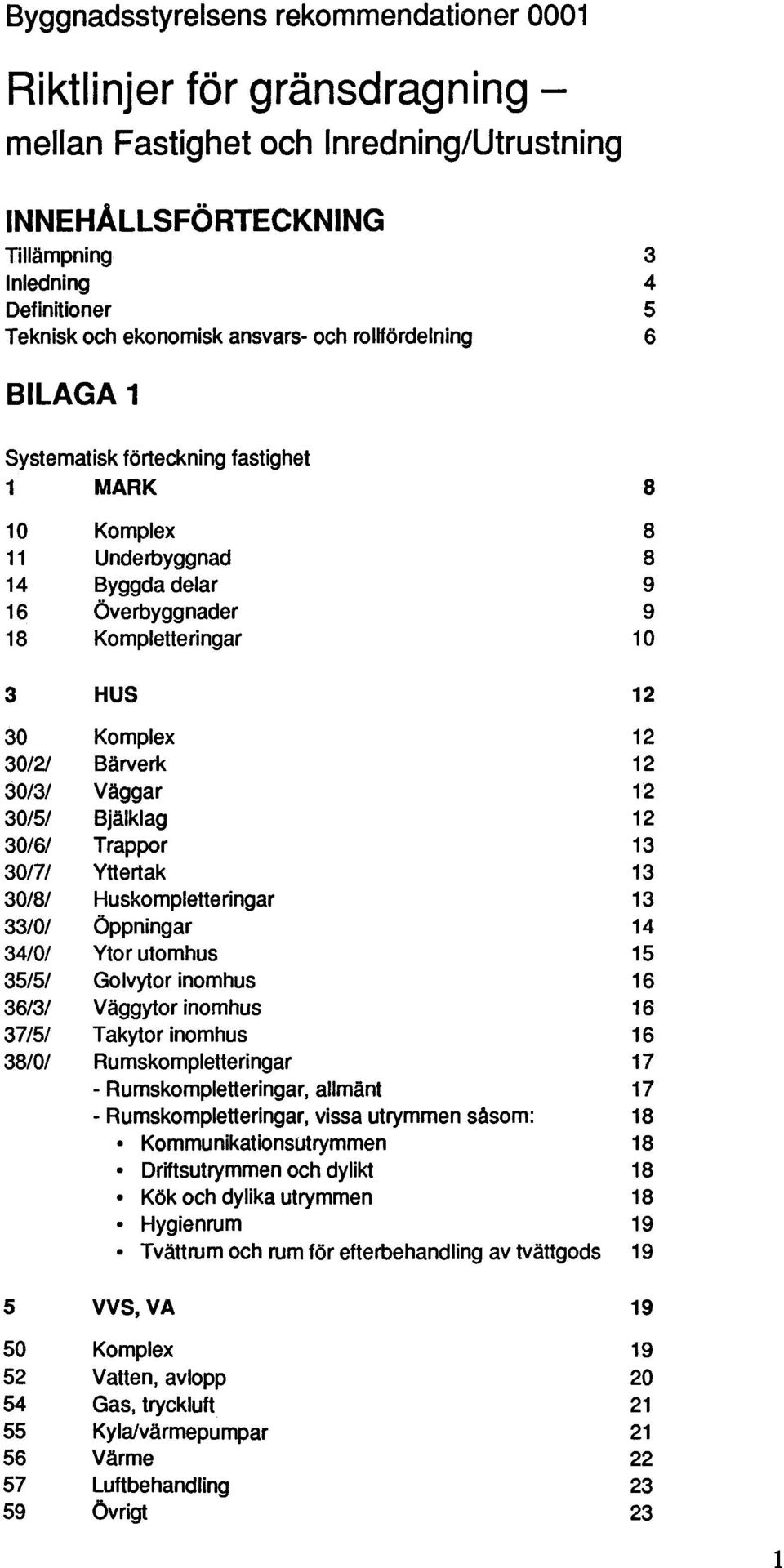 Bärverk 12 30/3/ Väggar 12 30/51 Bjälklag 12 30/6/ Trappor 13 30/7/ Yttertak 13 30/8/ Huskompletteringar 13 33/0/ Öppningar 14 34/0/ Ytor utomhus 15 35/5/ Golvytor inomhus 16 3613/ Väggytor inomhus