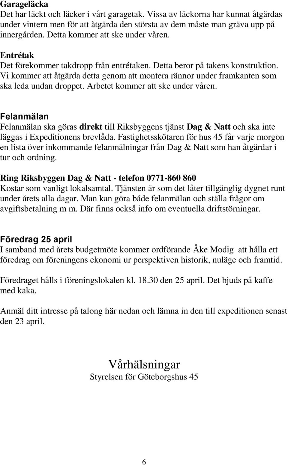 Vi kommer att åtgärda detta genom att montera rännor under framkanten som ska leda undan droppet. Arbetet kommer att ske under våren.