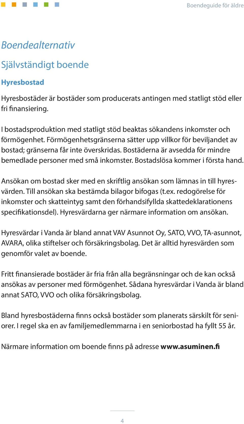Bostäderna är avsedda för mindre bemedlade personer med små inkomster. Bostadslösa kommer i första hand. Ansökan om bostad sker med en skriftlig ansökan som lämnas in till hyresvärden.