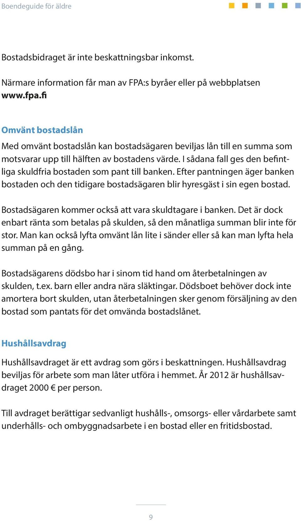 I sådana fall ges den befintliga skuldfria bostaden som pant till banken. Efter pantningen äger banken bostaden och den tidigare bostadsägaren blir hyresgäst i sin egen bostad.