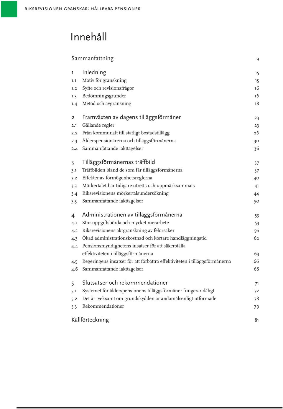 4 Sammanfattande iakttagelser 36 3 Tilläggsförmånernas träffbild 37 3.1 Träffbilden bland de som får tilläggsförmånerna 37 3.2 Effekter av förmögenhetsreglerna 40 3.