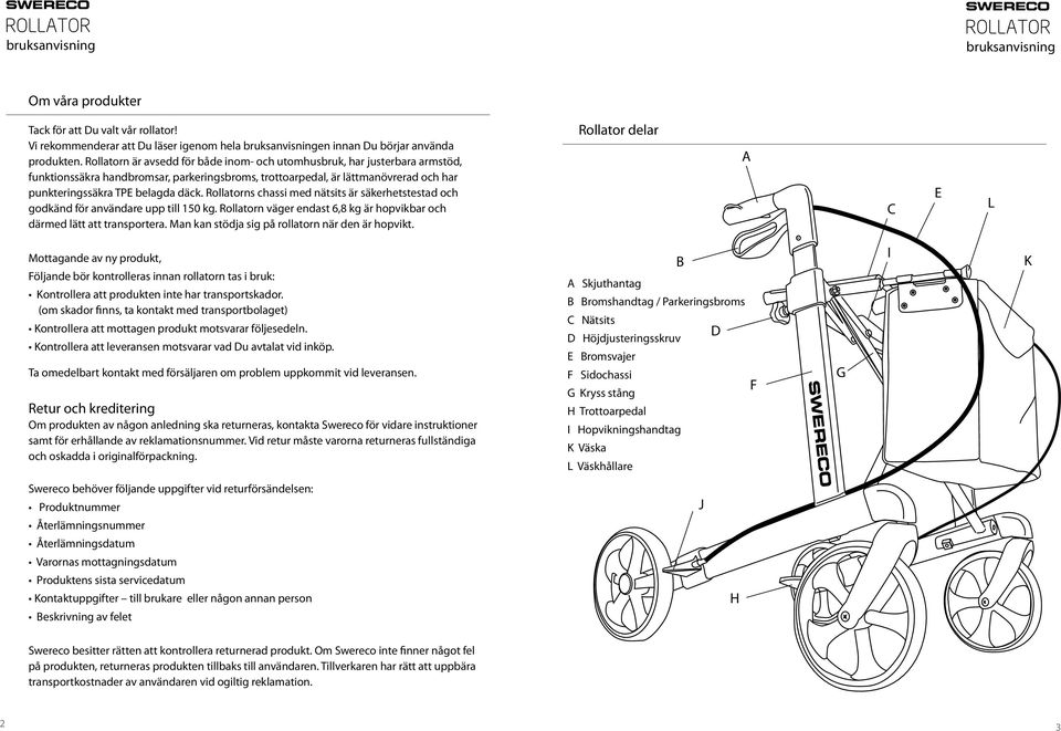 Rollatorns chassi med nätsits är säkerhetstestad och godkänd för användare upp till 150 kg. Rollatorn väger endast 6,8 kg är hopvikbar och därmed lätt att transportera.