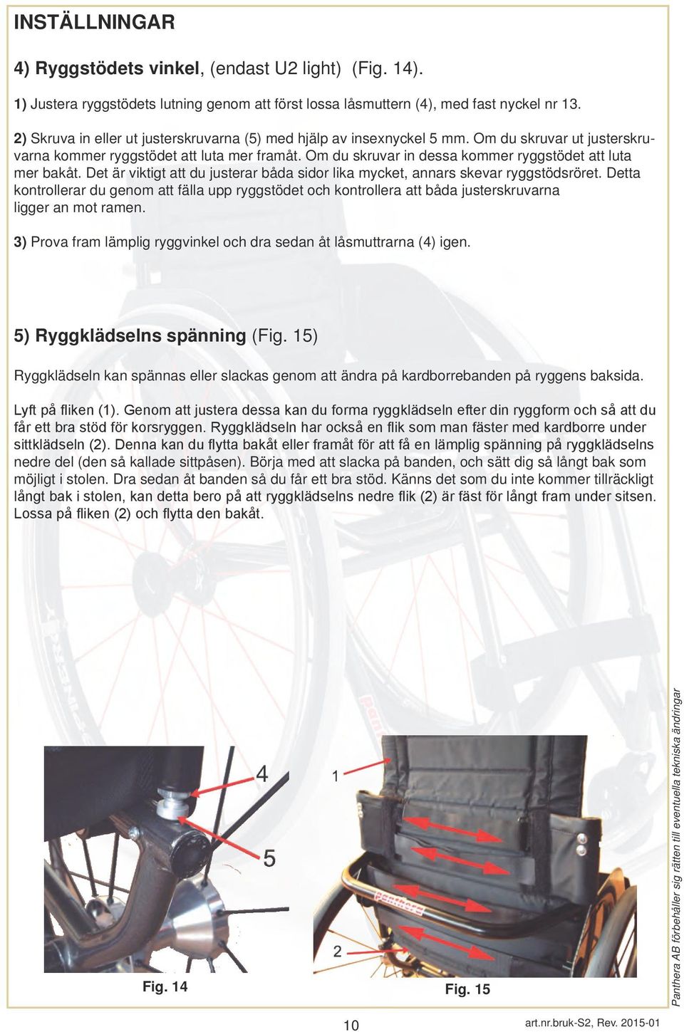 Om du skruvar in dessa kommer ryggstödet att luta mer bakåt. Det är viktigt att du justerar båda sidor lika mycket, annars skevar ryggstödsröret.