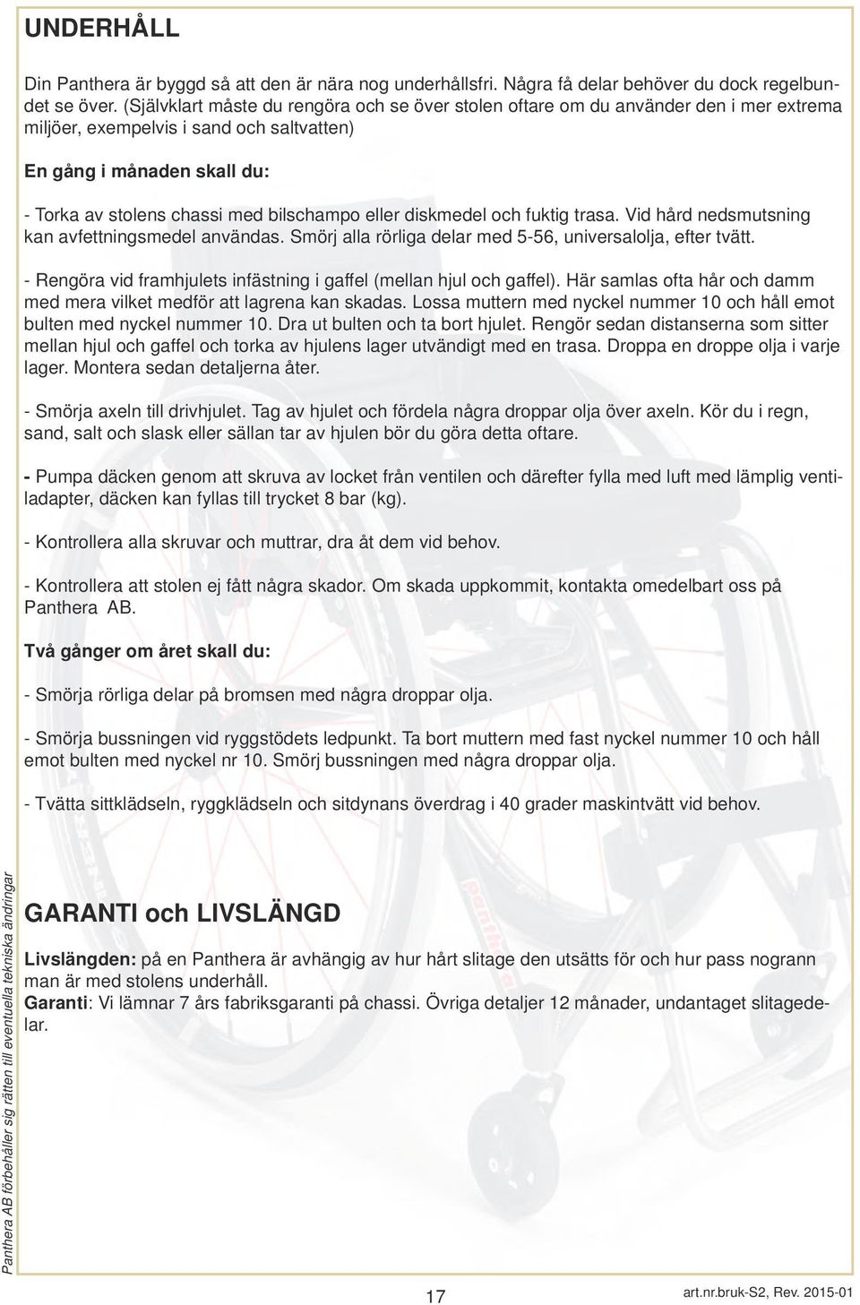eller diskmedel och fuktig trasa. Vid hård nedsmutsning kan avfettningsmedel användas. Smörj alla rörliga delar med 5-56, universalolja, efter tvätt.