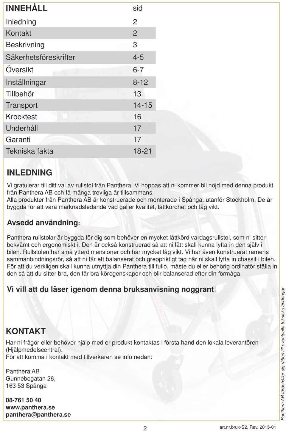 Alla produkter från Panthera AB är konstruerade och monterade i Spånga, utanför Stockholm. De är byggda för att vara marknadsledande vad gäller kvalitet, lättkördhet och låg vikt.