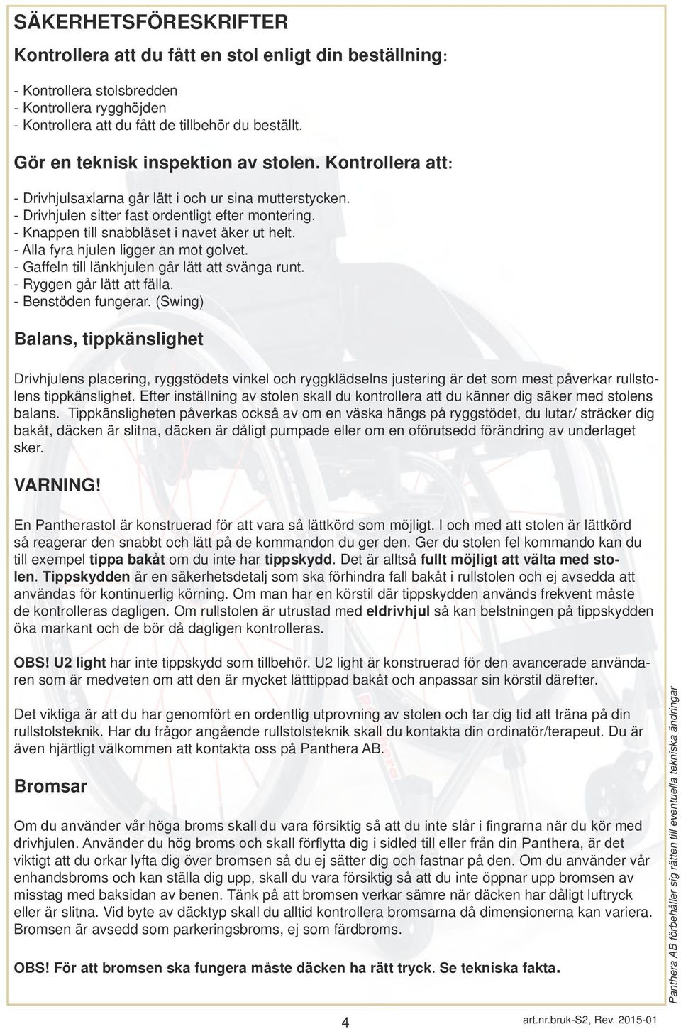 - Knappen till snabblåset i navet åker ut helt. - Alla fyra hjulen ligger an mot golvet. - Gaffeln till länkhjulen går lätt att svänga runt. - Ryggen går lätt att fälla. - Benstöden fungerar.