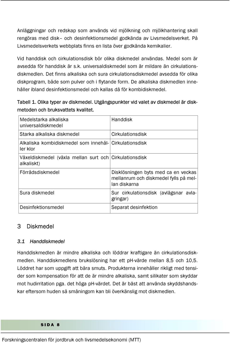 Det finns alkaliska och sura cirkulationsdiskmedel avsedda för olika diskprogram, både som pulver och i flytande form.