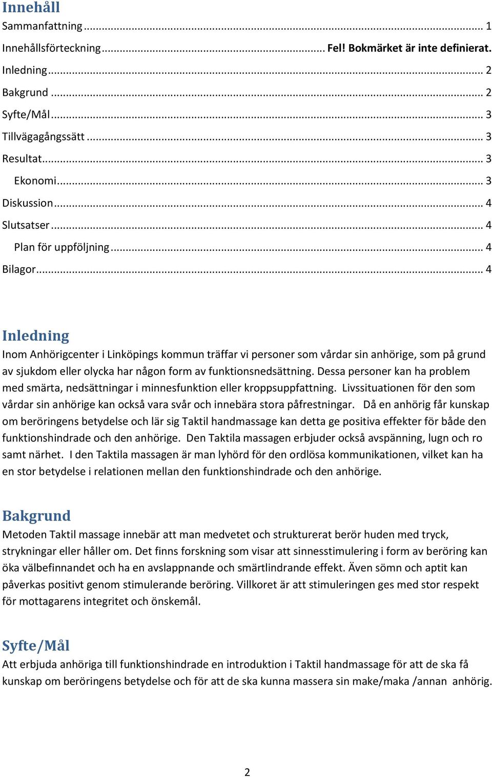 .. 4 Inledning Inom Anhörigcenter i Linköpings kommun träffar vi personer som vårdar sin anhörige, som på grund av sjukdom eller olycka har någon form av funktionsnedsättning.