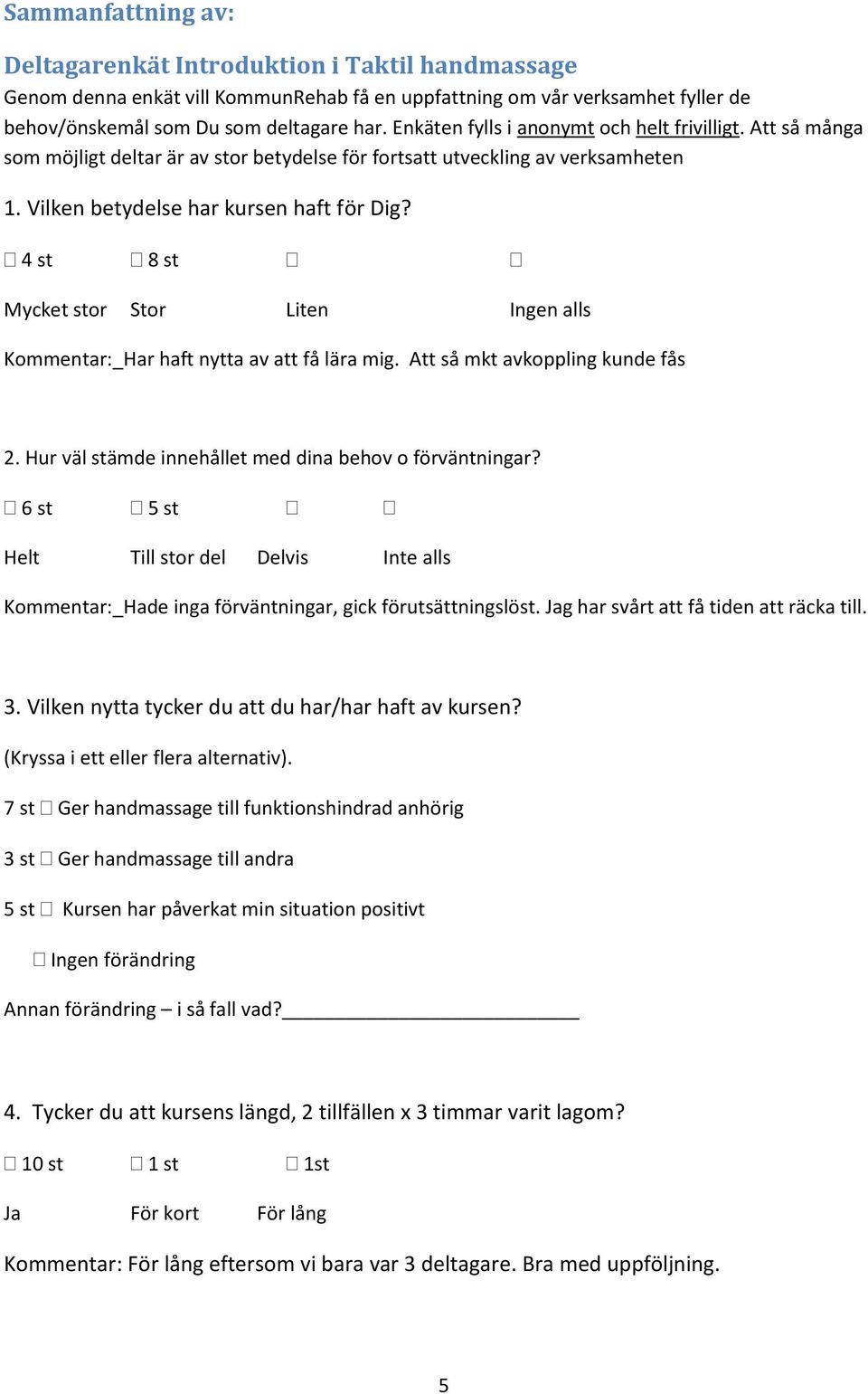 4 st 8 st Mycket stor Stor Liten Ingen alls Kommentar:_Har haft nytta av att få lära mig. Att så mkt avkoppling kunde fås 2. Hur väl stämde innehållet med dina behov o förväntningar?