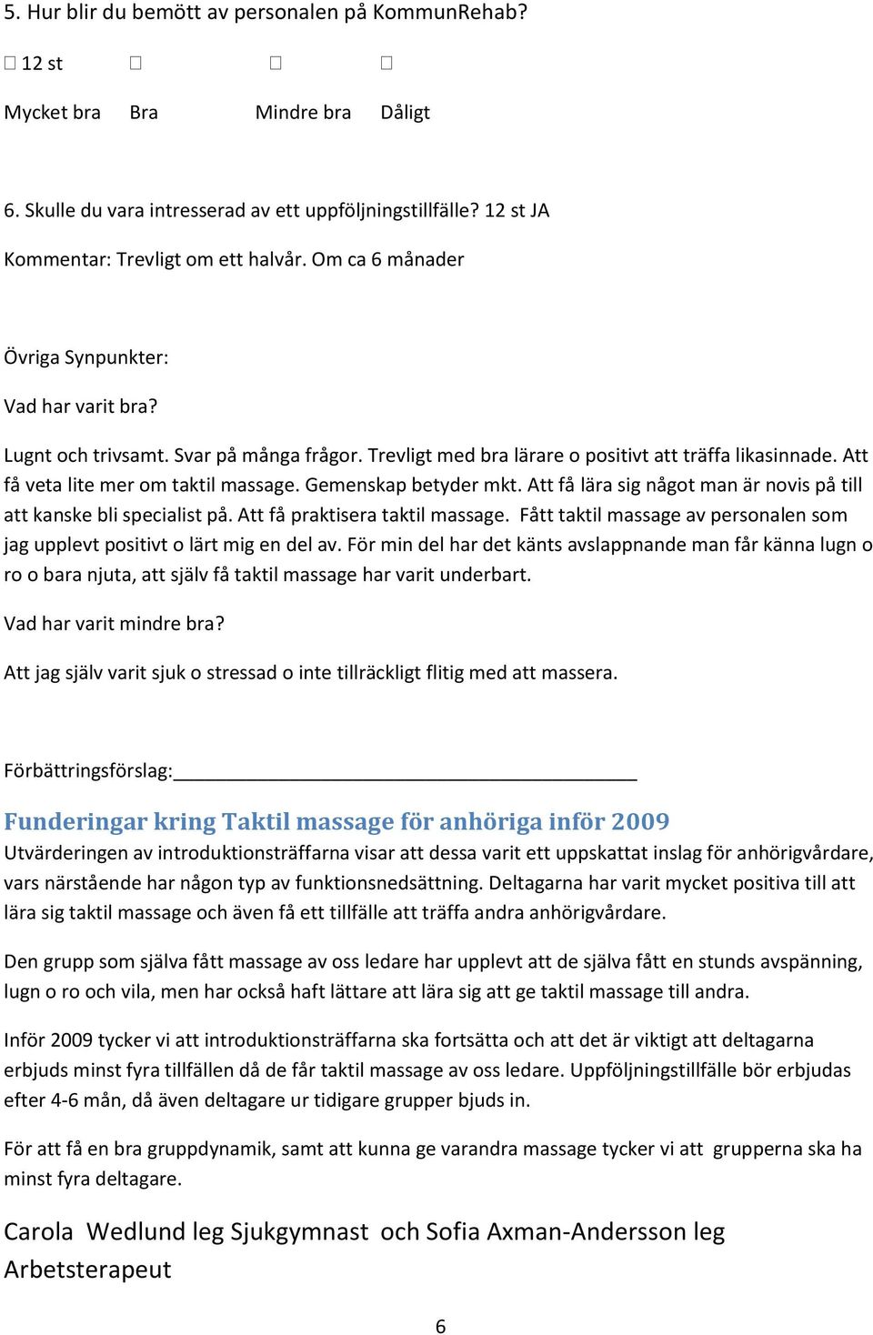 Gemenskap betyder mkt. Att få lära sig något man är novis på till att kanske bli specialist på. Att få praktisera taktil massage.