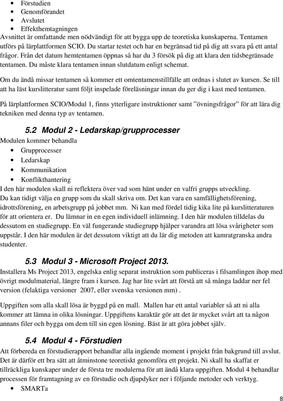 Du måste klara tentamen innan slutdatum enligt schemat. Om du ändå missar tentamen så kommer ett omtentamenstillfälle att ordnas i slutet av kursen.