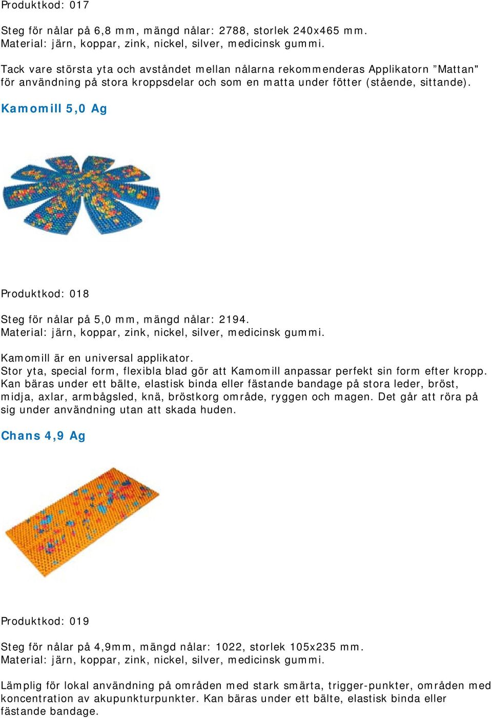 Kamomill 5,0 Ag Produktkod: 018 Steg för nålar på 5,0 mm, mängd nålar: 2194. Kamomill är en universal applikator.