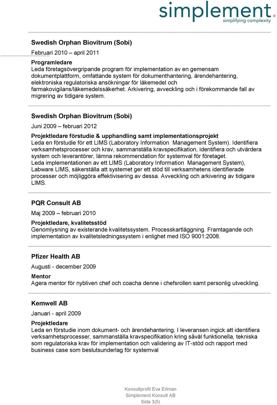 Swedish Orphan Biovitrum (Sobi) Juni 2009 februari 2012 förstudie & upphandling samt implementationsprojekt Leda en förstudie för ett LIMS (Laboratory Information Management System).