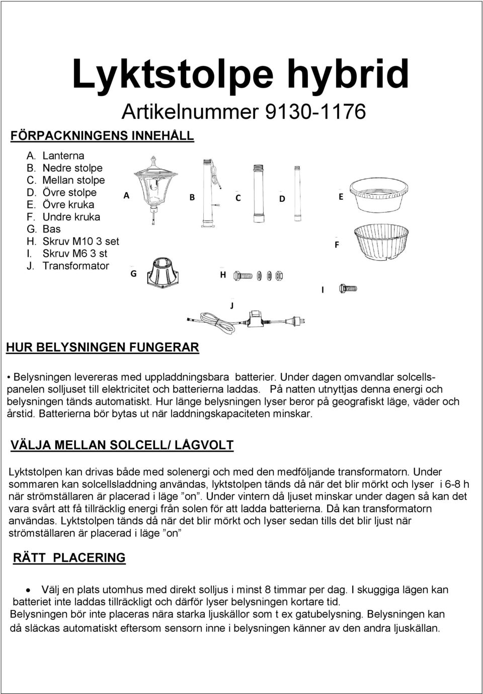 Under dagen omvandlar solcellspanelen solljuset till elektricitet och batterierna laddas. På natten utnyttjas denna energi och belysningen tänds automatiskt.