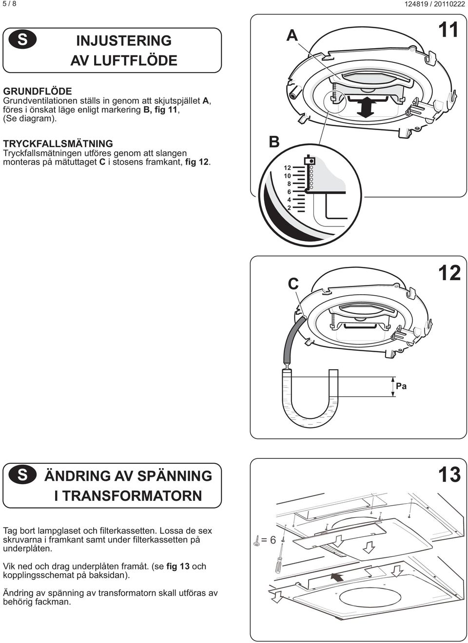 B 12 10 8 6 4 2 C 12 Pa S ÄNDRING AV SPÄNNING I TRANSFORMATORN 13 Tag bort lampglaset och filterkassetten.