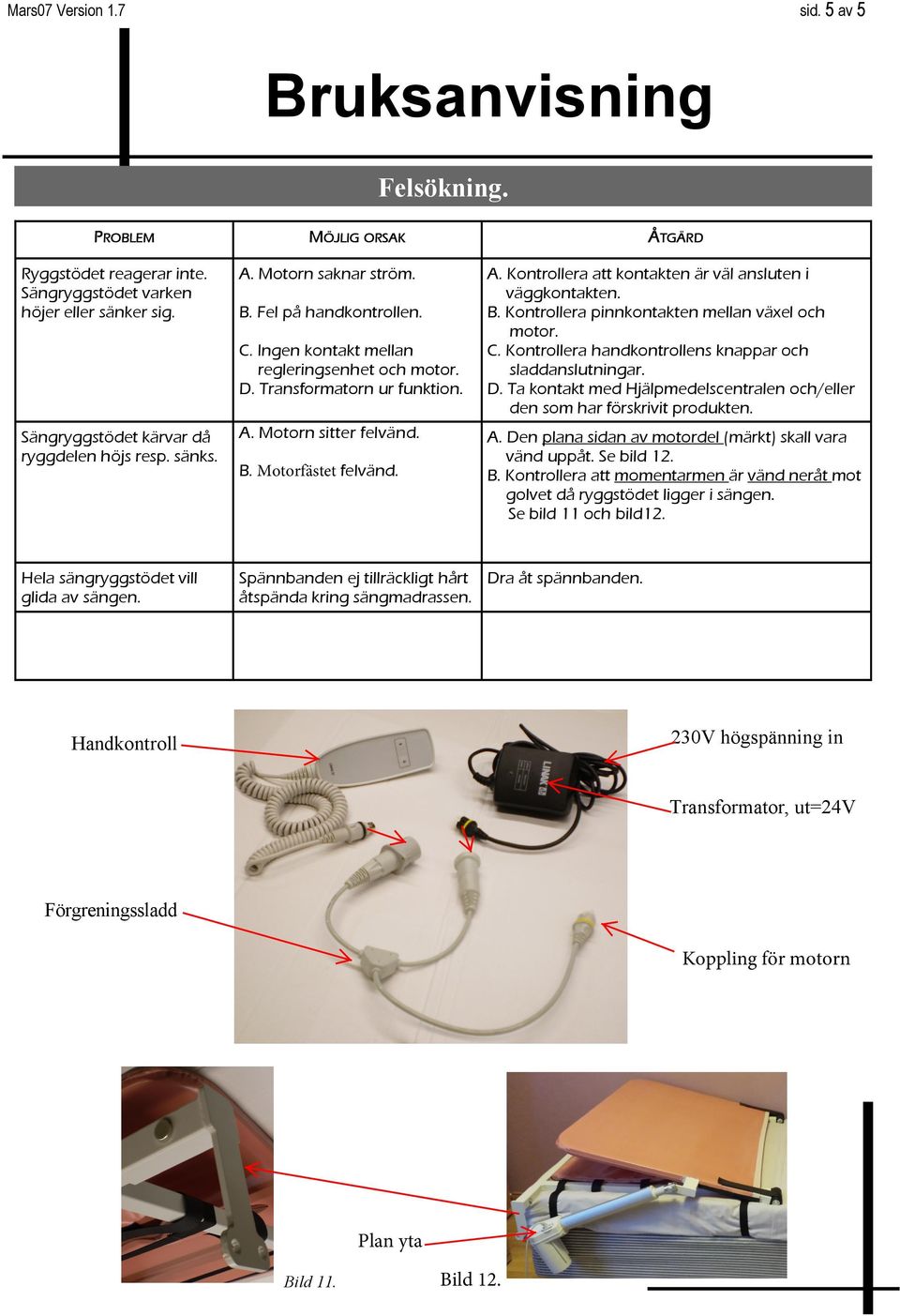 Kontrollera handkontrollens knappar och sladdanslutningar. D. Ta kontakt med Hjälpmedelscentralen och/eller den som har förskrivit produkten. Sängryggstödet kärvar då ryggdelen höjs resp. sänks. A.