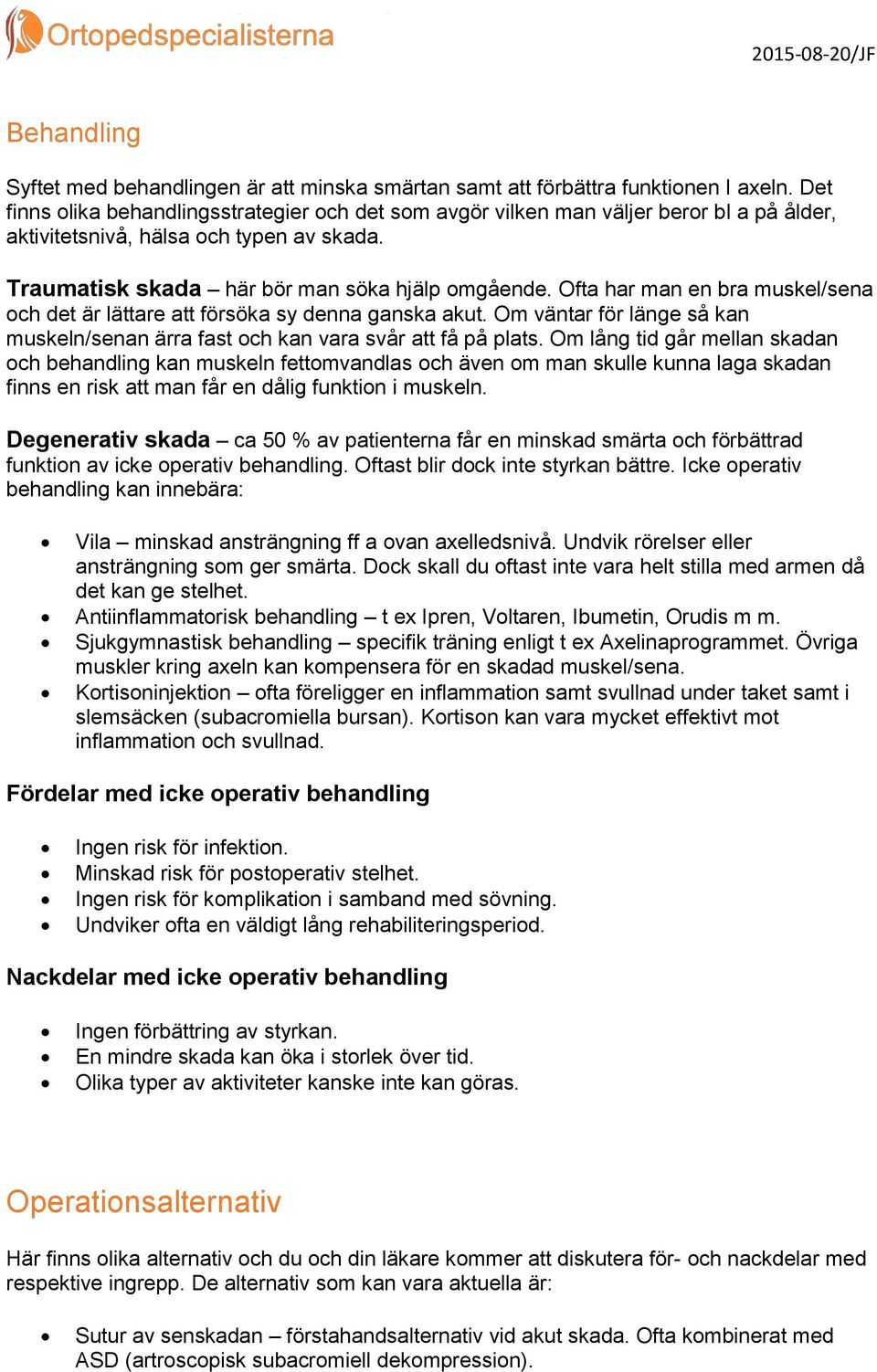 Ofta har man en bra muskel/sena och det är lättare att försöka sy denna ganska akut. Om väntar för länge så kan muskeln/senan ärra fast och kan vara svår att få på plats.