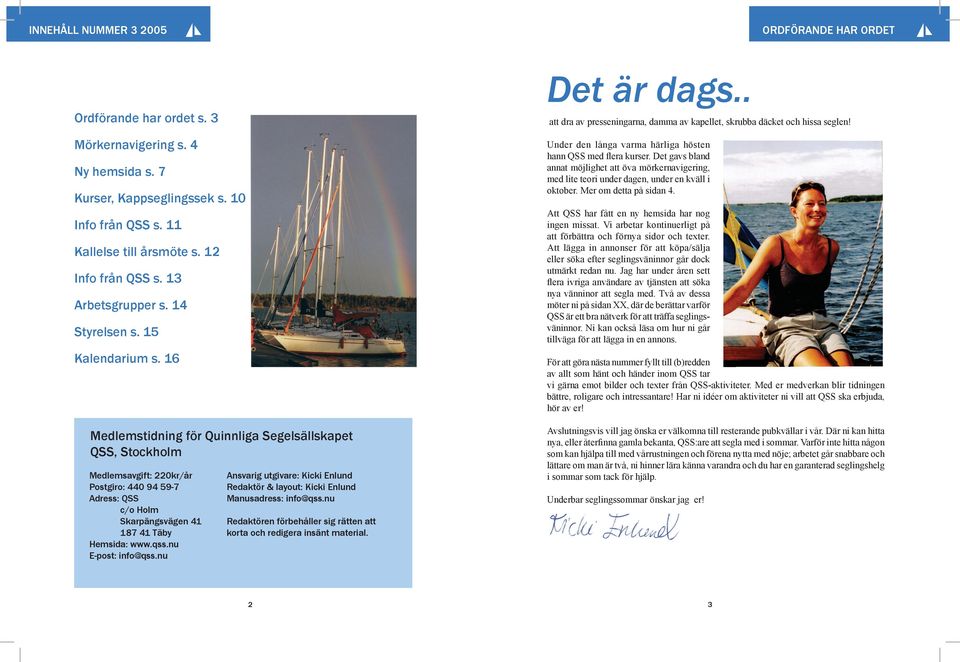 Ny hemsida s. 7 Kurser, Kappseglingssek s. 10 Att QSS har fått en ny hemsida har nog ingen missat. Vi arbetar kontinuerligt på att förbättra och förnya sidor och texter.