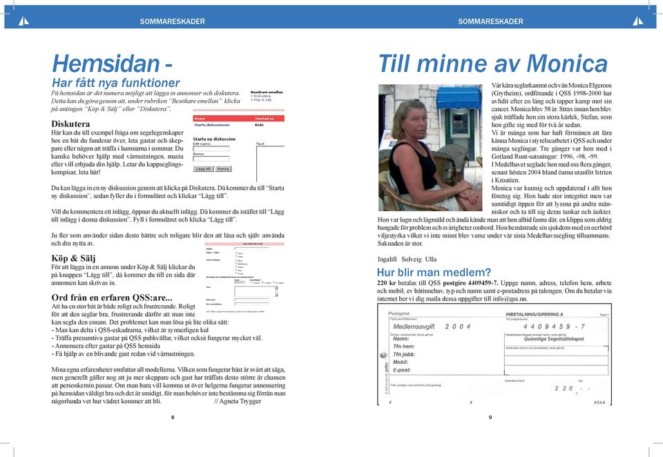 Diskutera Här kan du till exempel fråga om segelegenskaper hos en båt du funderar över, leta gastar och skeppare eller någon att träffa i hamnarna i sommar.