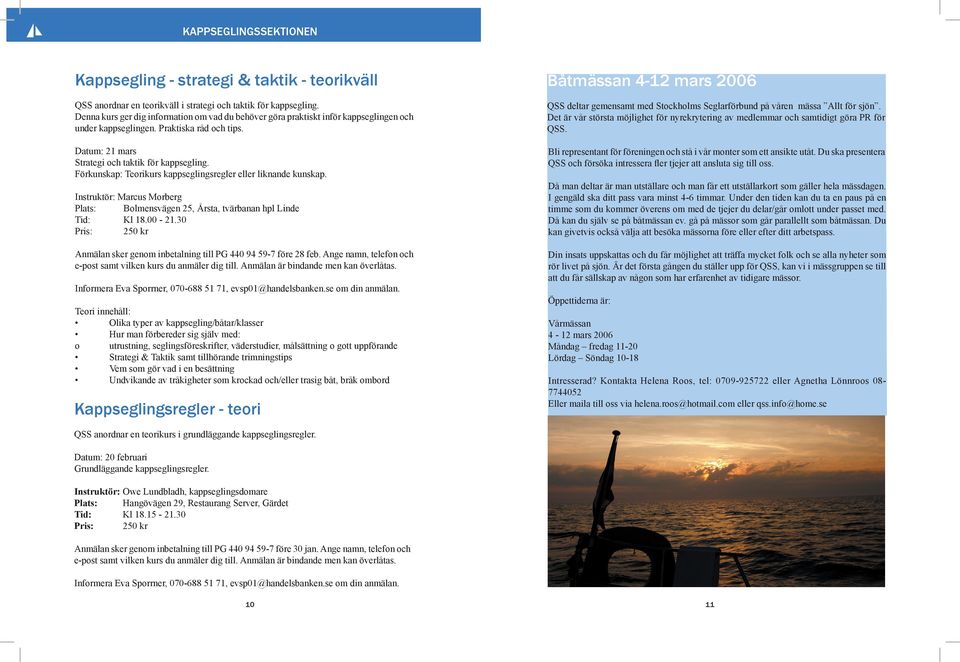 Förkunskap: Teorikurs kappseglingsregler eller liknande kunskap. Instruktör: Marcus Morberg Plats: Bolmensvägen 25, Årsta, tvärbanan hpl Linde Tid: Kl 18.00-21.