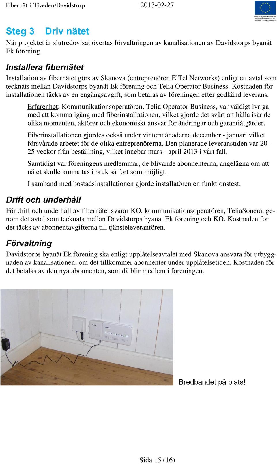 Kostnaden för installationen täcks av en engångsavgift, som betalas av föreningen efter godkänd leverans.