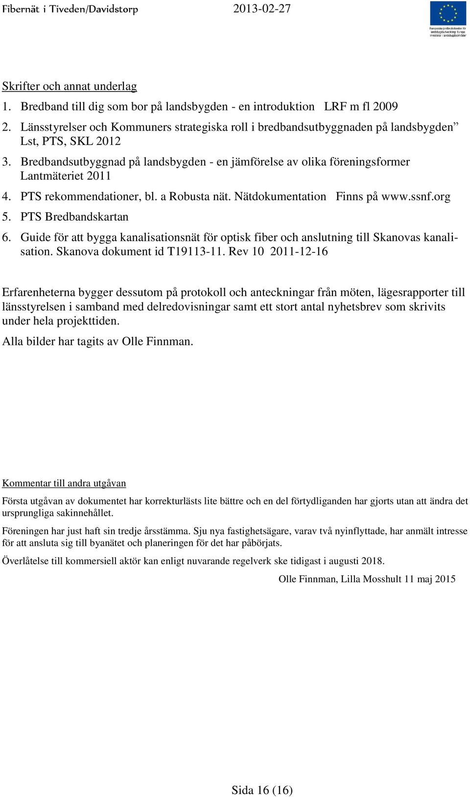 PTS rekommendationer, bl. a Robusta nät. Nätdokumentation Finns på www.ssnf.org 5. PTS Bredbandskartan 6.