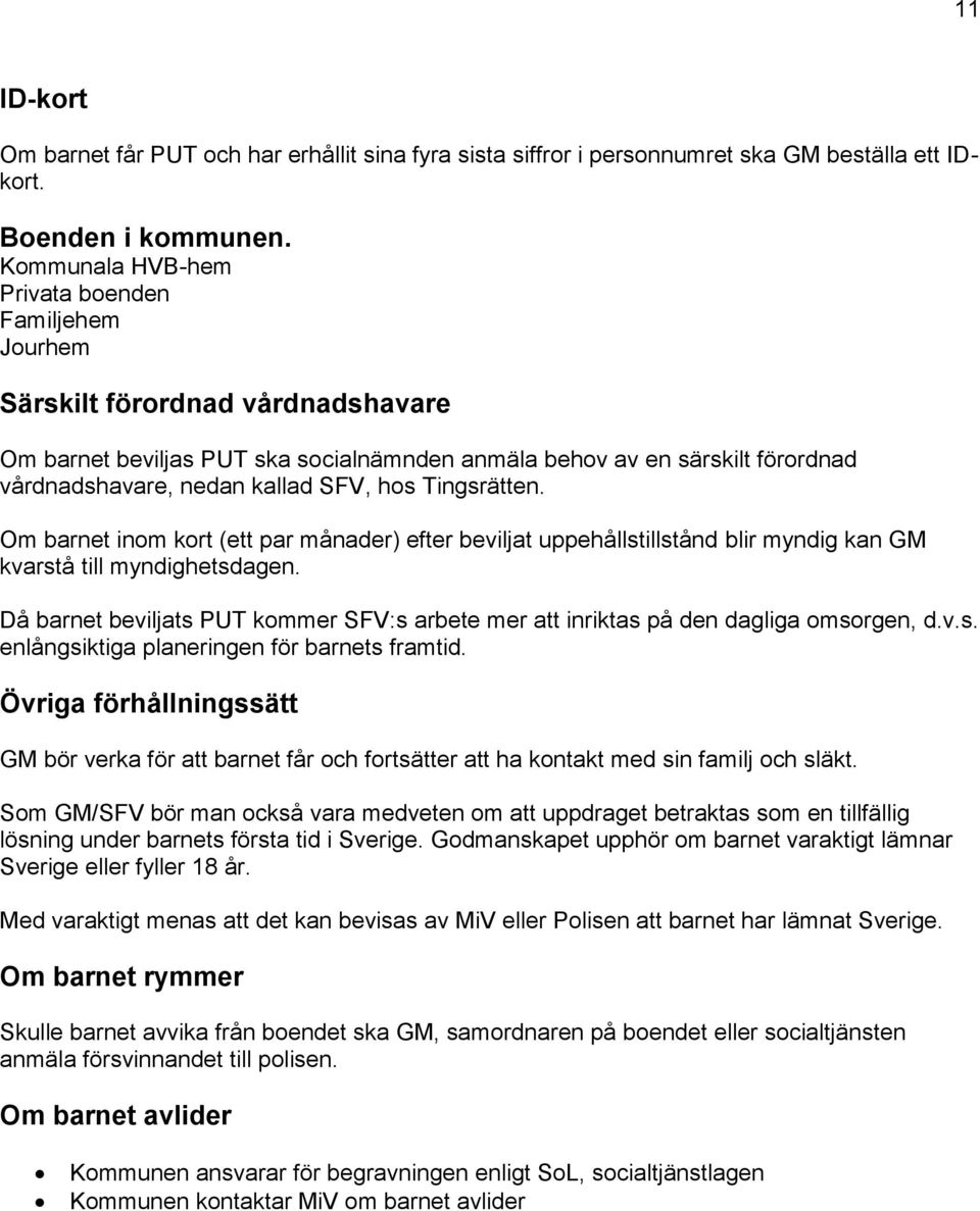 hos Tingsrätten. Om barnet inom kort (ett par månader) efter beviljat uppehållstillstånd blir myndig kan GM kvarstå till myndighetsdagen.