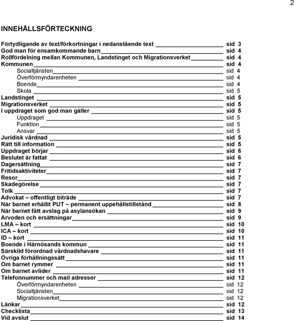 Ansvar sid 5 Juridisk vårdnad sid 5 Rätt till information sid 5 Uppdraget börjar sid 6 Beslutet är fattat sid 6 Dagersättning sid 7 Fritidsaktiviteter sid 7 Resor sid 7 Skadegörelse sid 7 Tolk sid 7