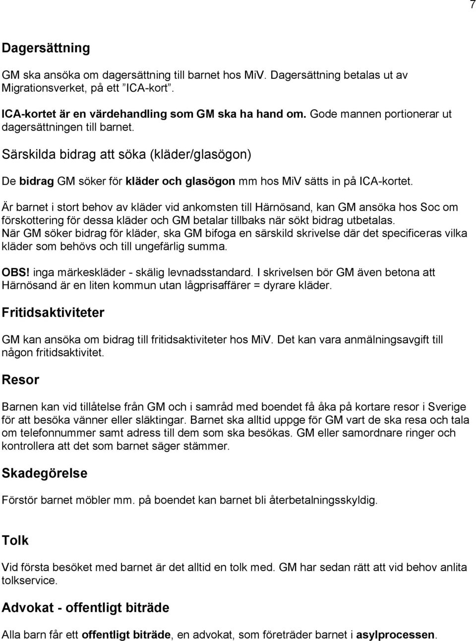 Är barnet i stort behov av kläder vid ankomsten till Härnösand, kan GM ansöka hos Soc om förskottering för dessa kläder och GM betalar tillbaks när sökt bidrag utbetalas.