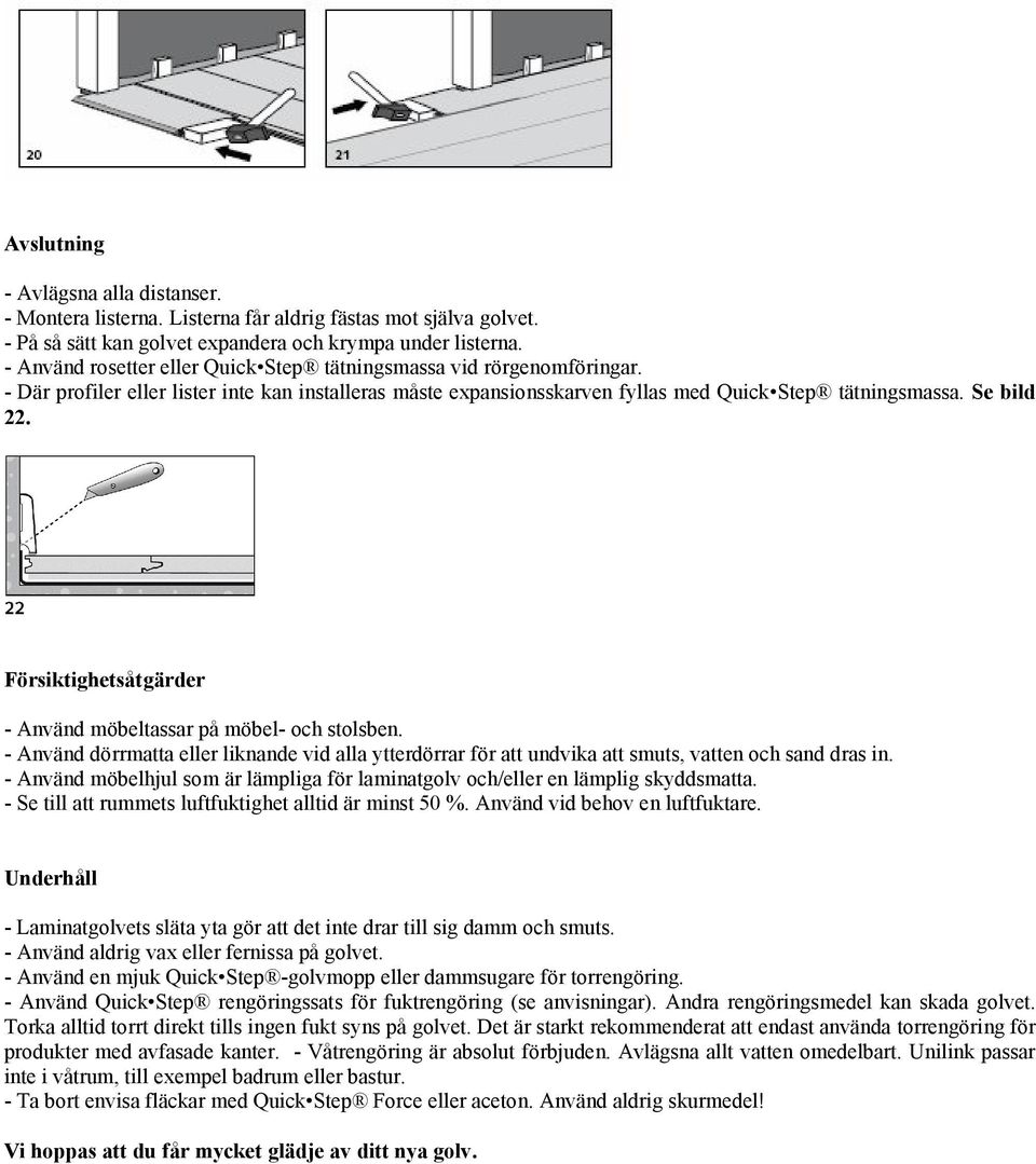 Försiktighetsåtgärder - Använd möbeltassar på möbel- och stolsben. - Använd dörrmatta eller liknande vid alla ytterdörrar för att undvika att smuts, vatten och sand dras in.