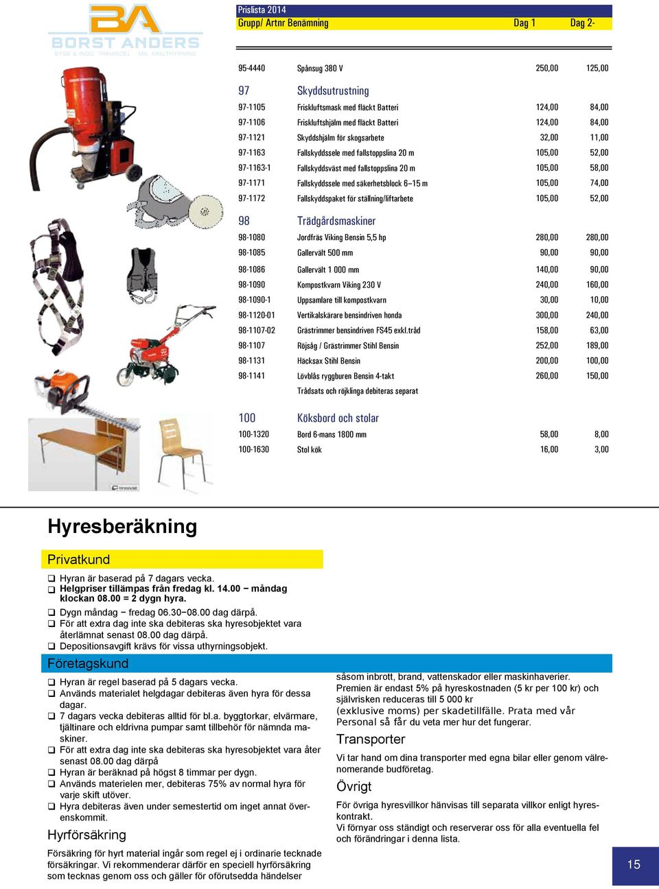 med säkerhetsblock 6 15 m 105,00 74,00 97-1172 Fallskyddspaket för ställning/liftarbete 105,00 52,00 98 Trädgårdsmaskiner 98-1080 Jordfräs Viking Bensin 5,5 hp 280,00 280,00 98-1085 Gallervält 500 mm