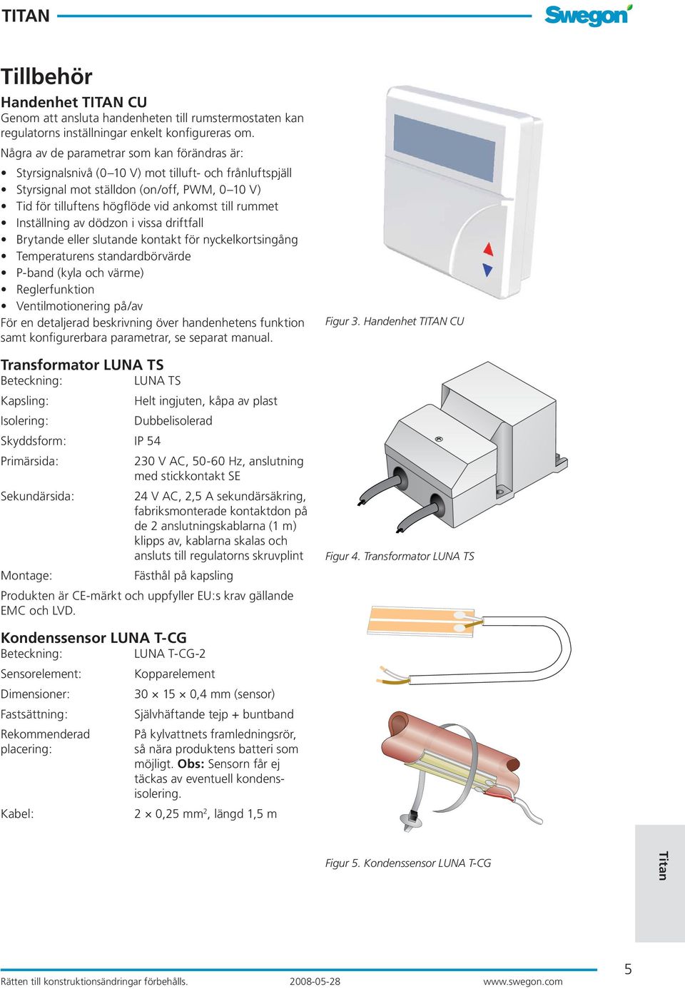 Inställning av dödzon i vissa driftfall Brytande eller slutande kontakt för nyckelkortsingång Temperaturens standardbörvärde P-band (kyla och värme) Reglerfunktion Ventilmotionering på/av För en