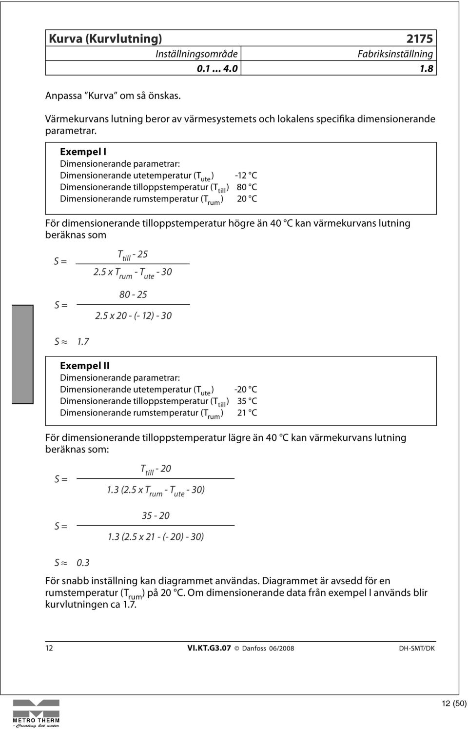 tilloppstemperatur högre än 40 C kan värmekurvans lutning beräknas som S = S = T till - 25 2.5 x T rum - T ute - 30 80-25 2.5 x 20 - (- 12) - 30 S 1.